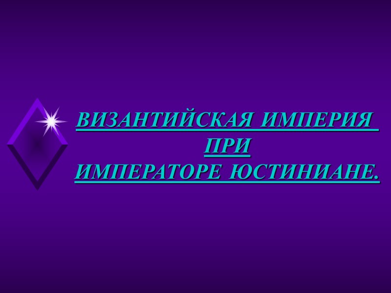 ВИЗАНТИЙСКАЯ ИМПЕРИЯ  ПРИ ИМПЕРАТОРЕ ЮСТИНИАНЕ.